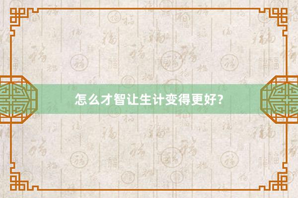 怎么才智让生计变得更好？