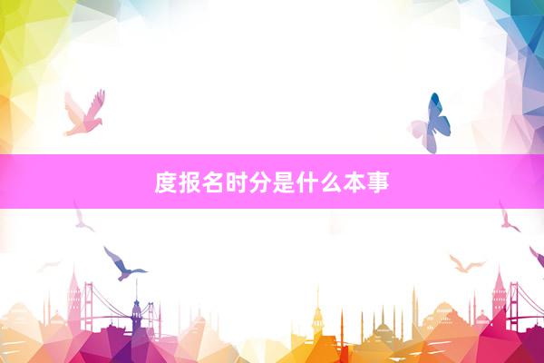 度报名时分是什么本事